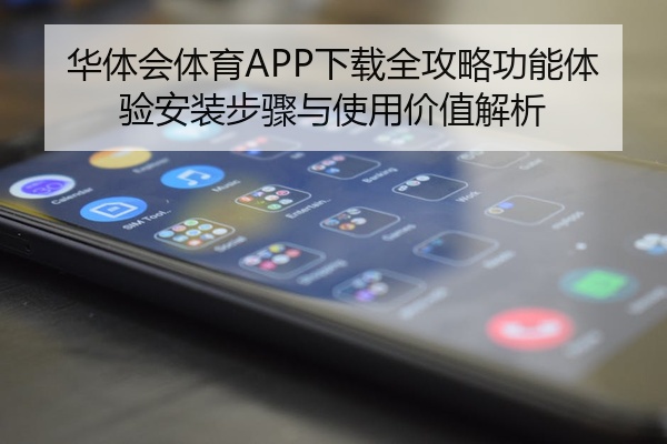 华体会体育APP下载全攻略功能体验安装步骤与使用价值解析